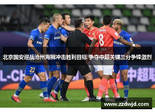 北京国安迎战沧州海狮冲击胜利目标 争夺中超关键三分争锋激烈
