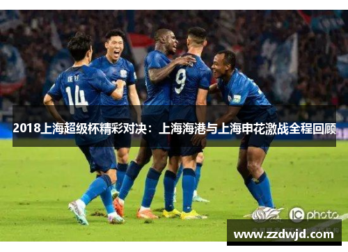 2018上海超级杯精彩对决：上海海港与上海申花激战全程回顾